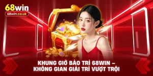 Khung Giờ Bảo Trì 68WIN – Không Gian Giải Trí Vượt Trội