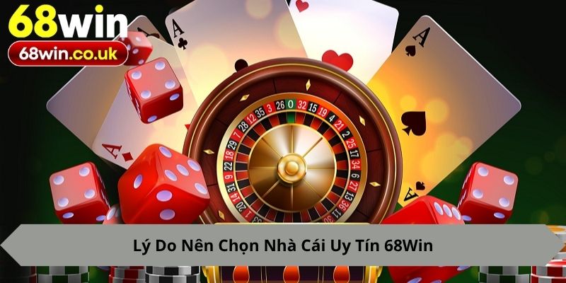 Lý Do Nên Chọn Nhà Cái Uy Tín 68Win